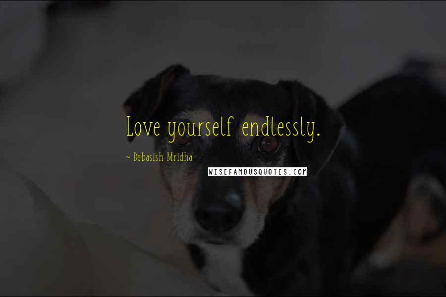 Debasish Mridha Quotes: Love yourself endlessly.