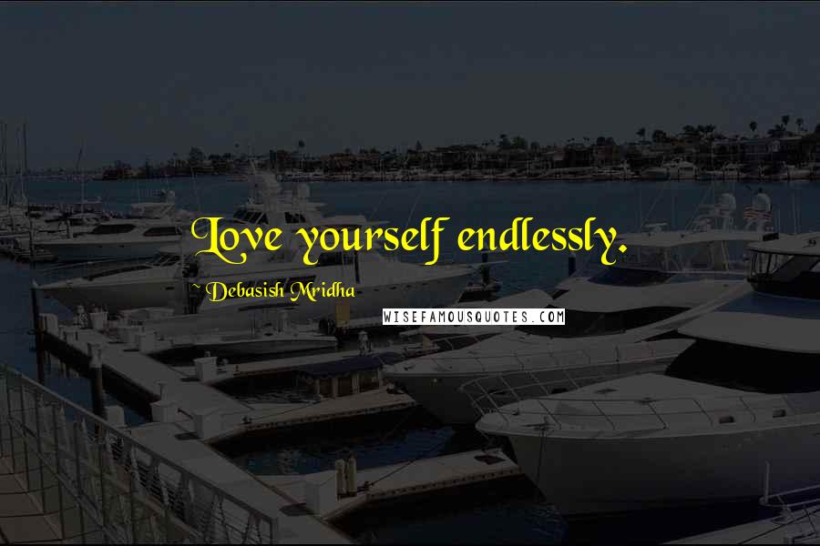 Debasish Mridha Quotes: Love yourself endlessly.