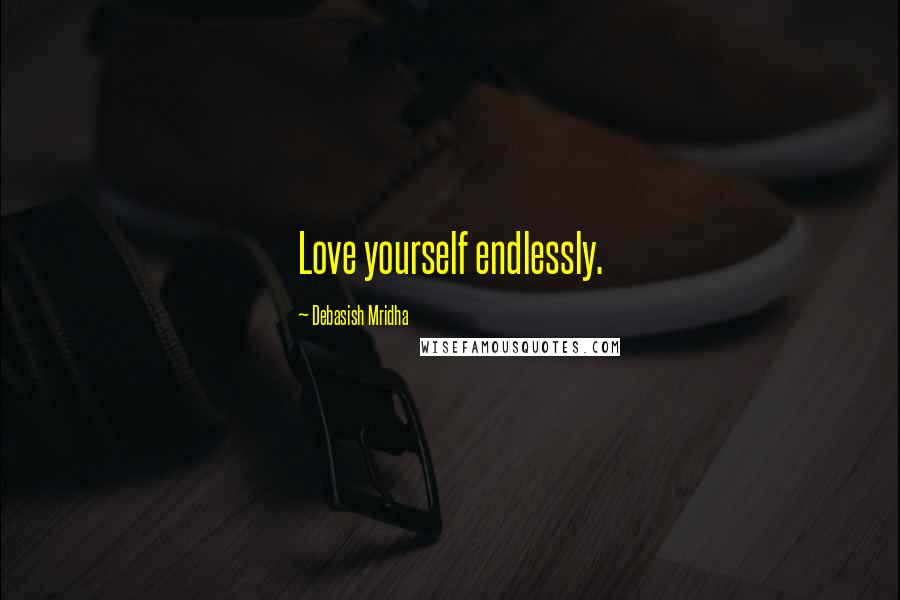 Debasish Mridha Quotes: Love yourself endlessly.