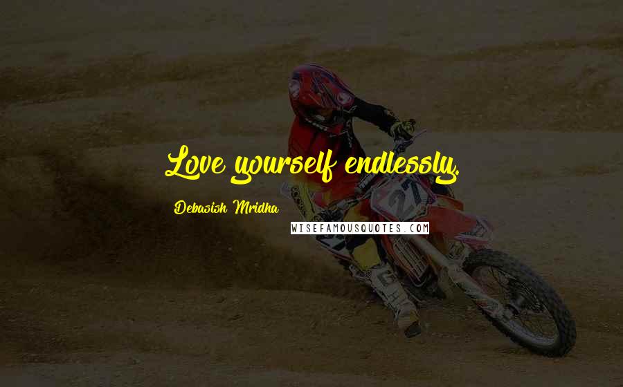 Debasish Mridha Quotes: Love yourself endlessly.