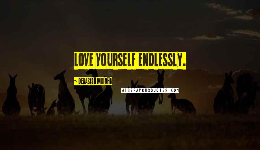 Debasish Mridha Quotes: Love yourself endlessly.