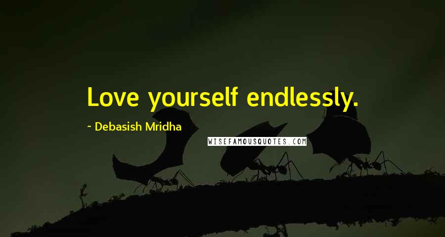 Debasish Mridha Quotes: Love yourself endlessly.