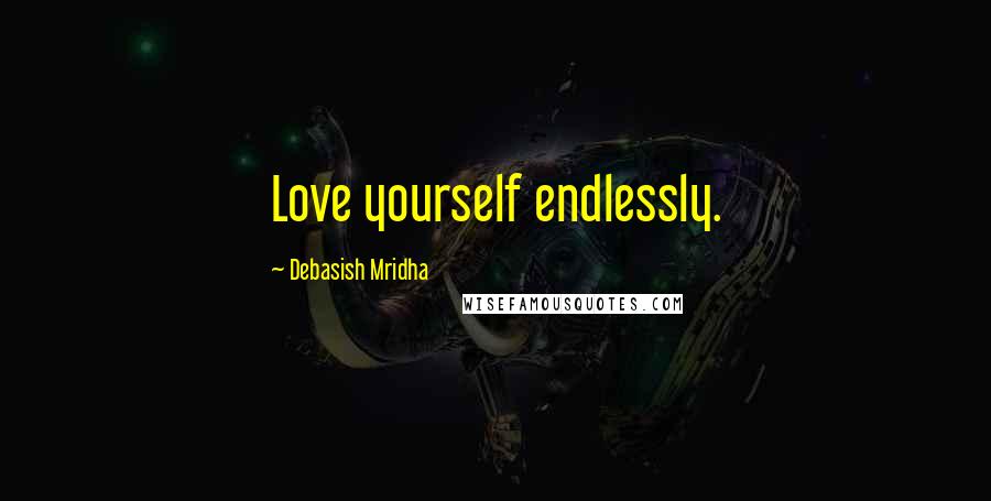 Debasish Mridha Quotes: Love yourself endlessly.