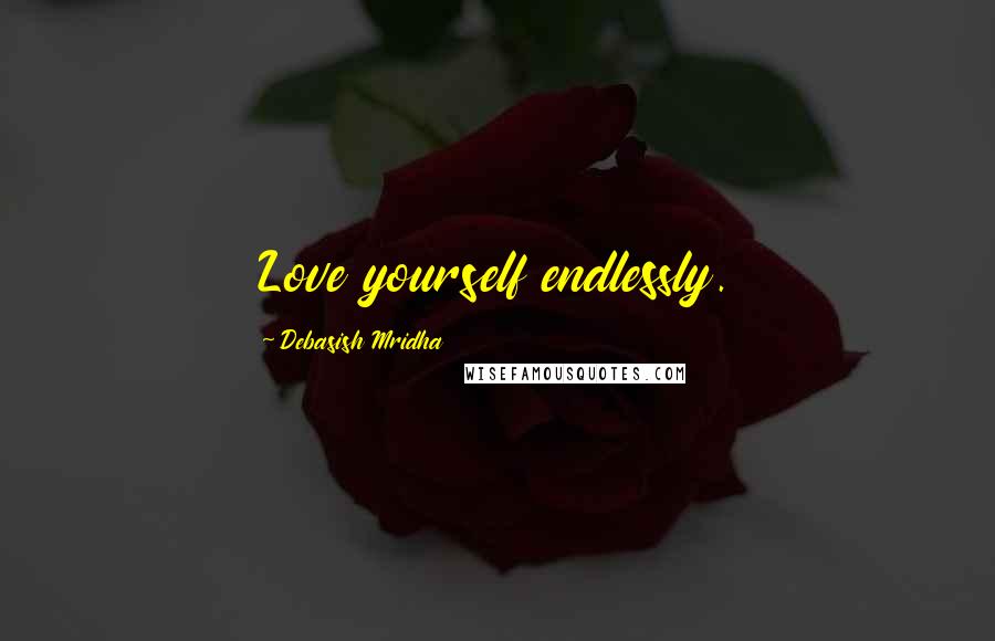 Debasish Mridha Quotes: Love yourself endlessly.