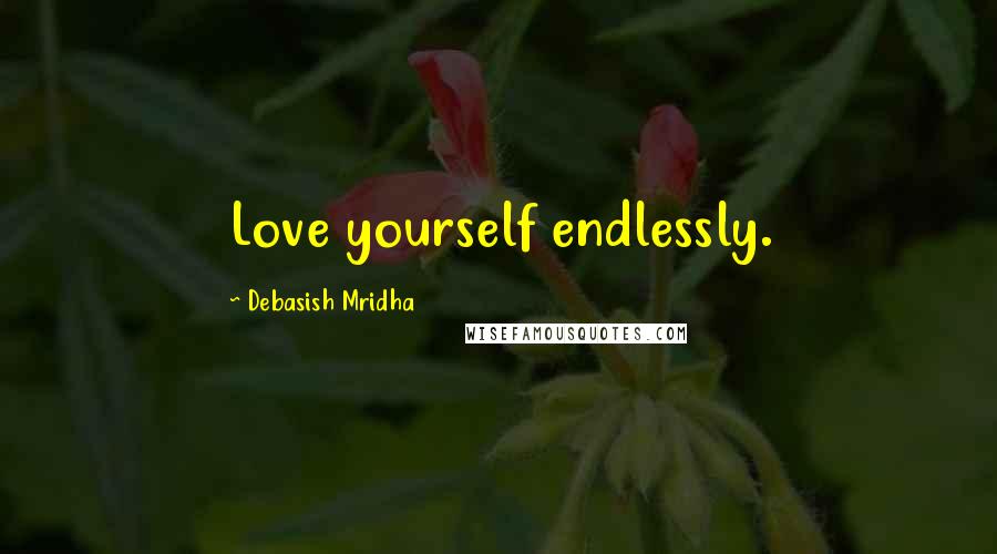 Debasish Mridha Quotes: Love yourself endlessly.