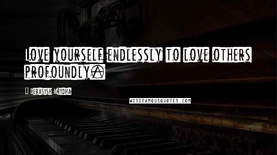 Debasish Mridha Quotes: Love yourself endlessly to love others profoundly.