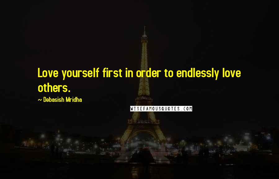 Debasish Mridha Quotes: Love yourself first in order to endlessly love others.