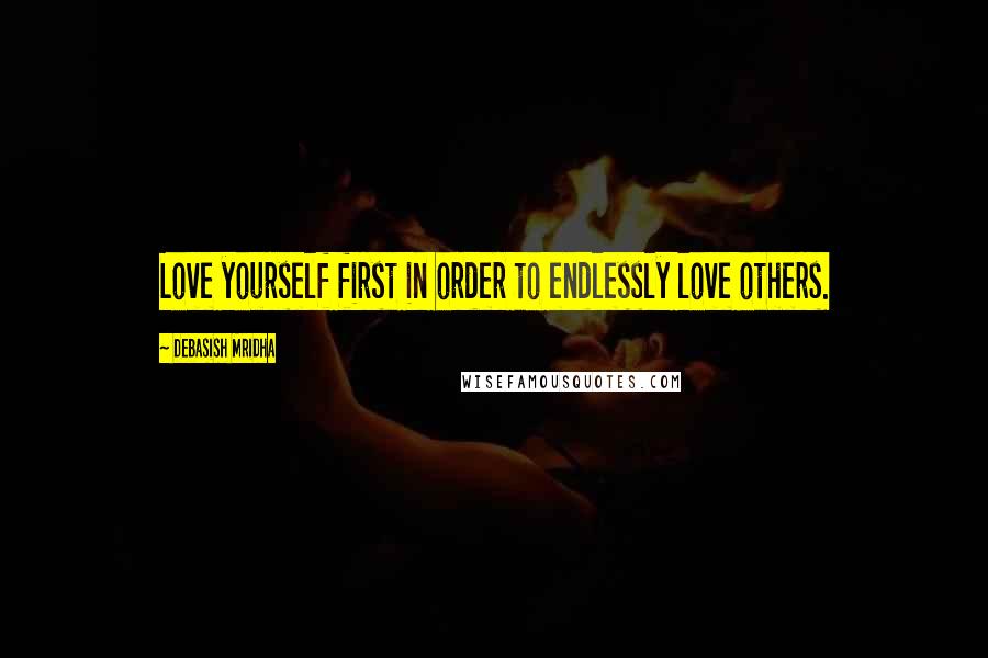 Debasish Mridha Quotes: Love yourself first in order to endlessly love others.