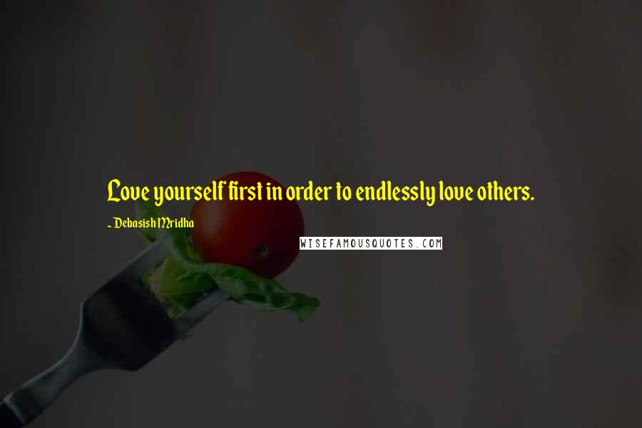 Debasish Mridha Quotes: Love yourself first in order to endlessly love others.