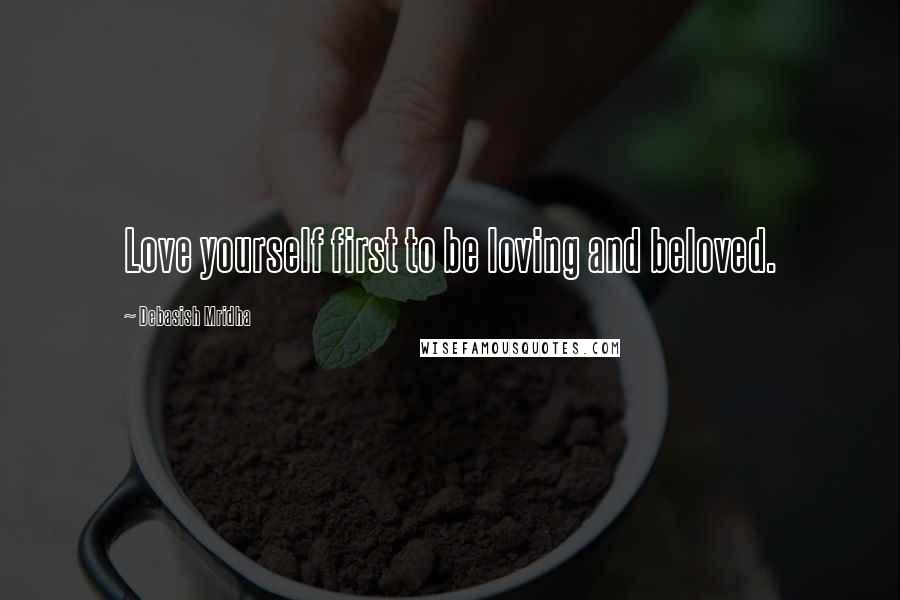 Debasish Mridha Quotes: Love yourself first to be loving and beloved.