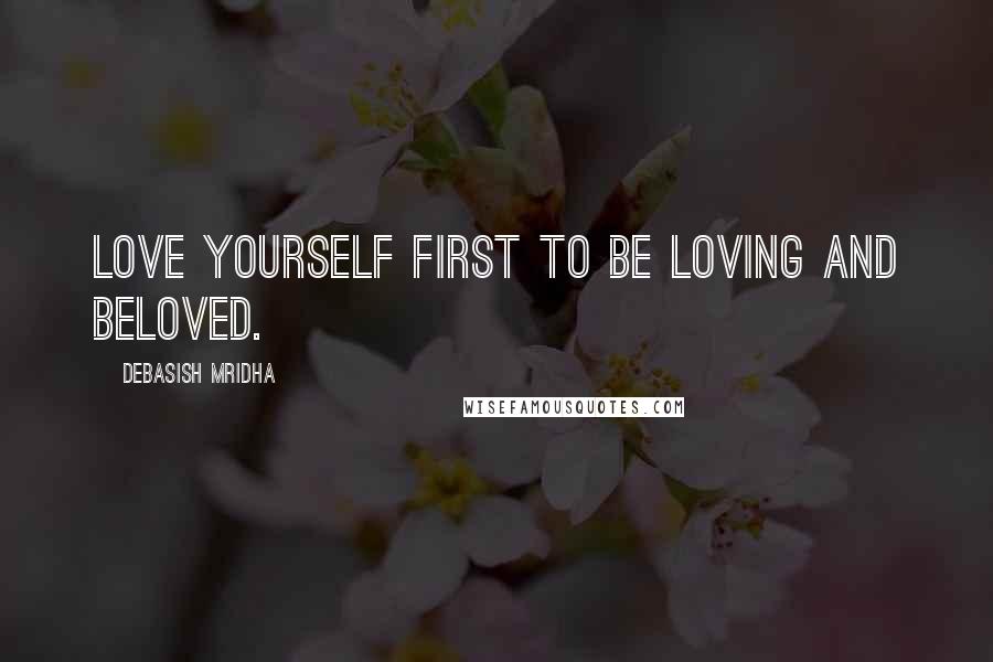 Debasish Mridha Quotes: Love yourself first to be loving and beloved.