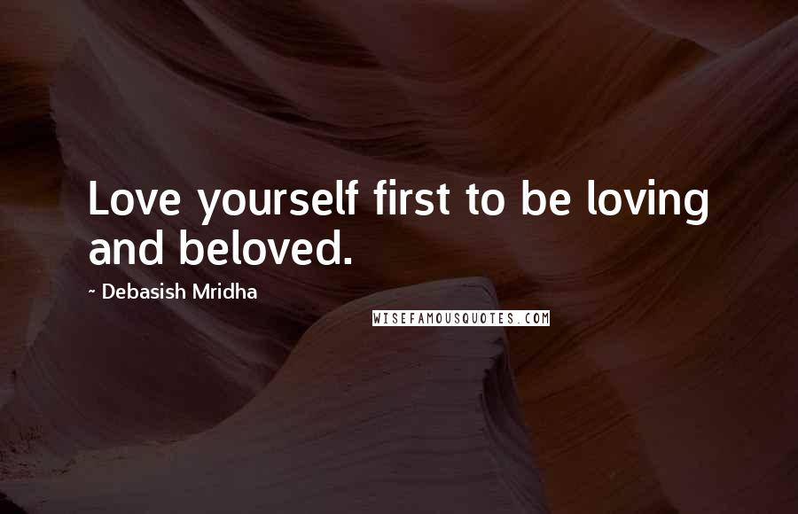 Debasish Mridha Quotes: Love yourself first to be loving and beloved.