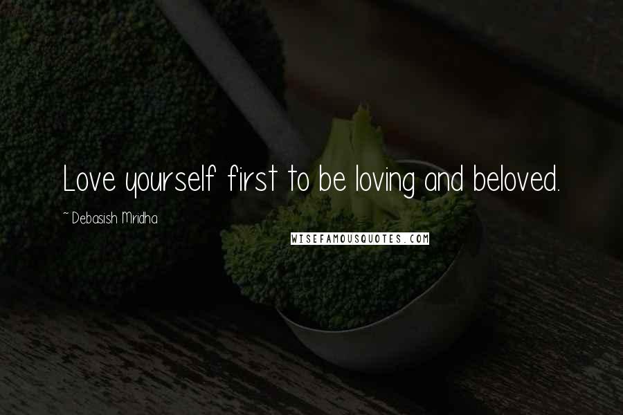 Debasish Mridha Quotes: Love yourself first to be loving and beloved.