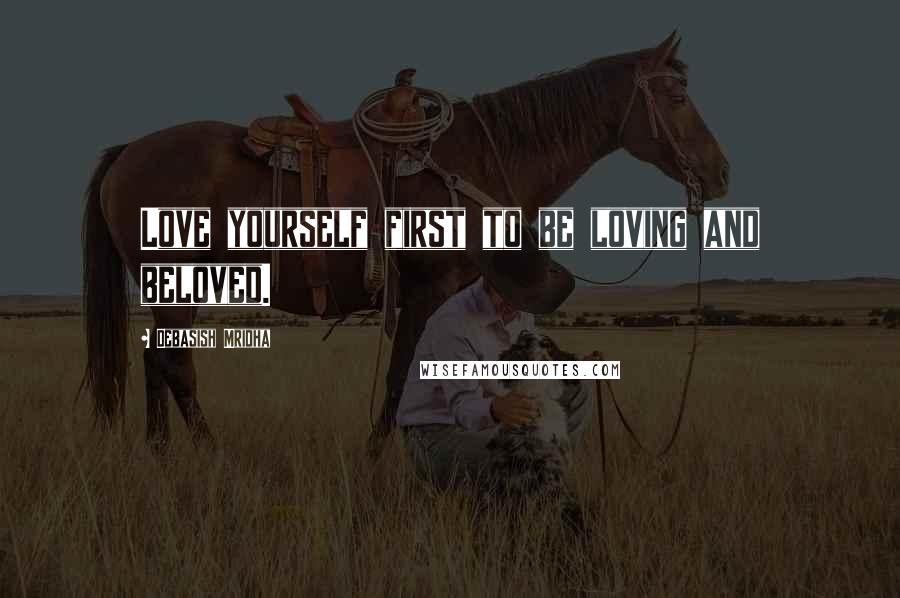 Debasish Mridha Quotes: Love yourself first to be loving and beloved.