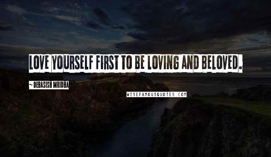 Debasish Mridha Quotes: Love yourself first to be loving and beloved.