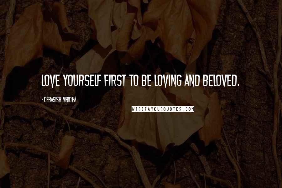 Debasish Mridha Quotes: Love yourself first to be loving and beloved.