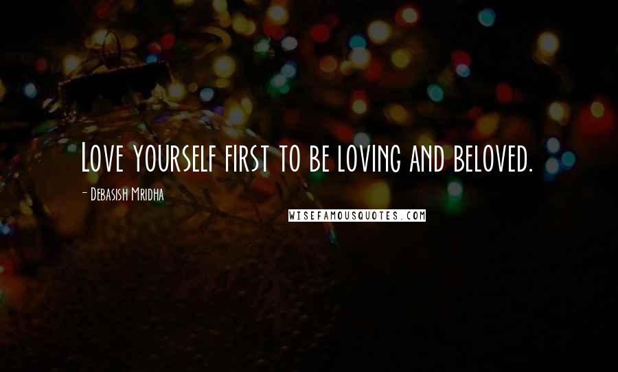 Debasish Mridha Quotes: Love yourself first to be loving and beloved.