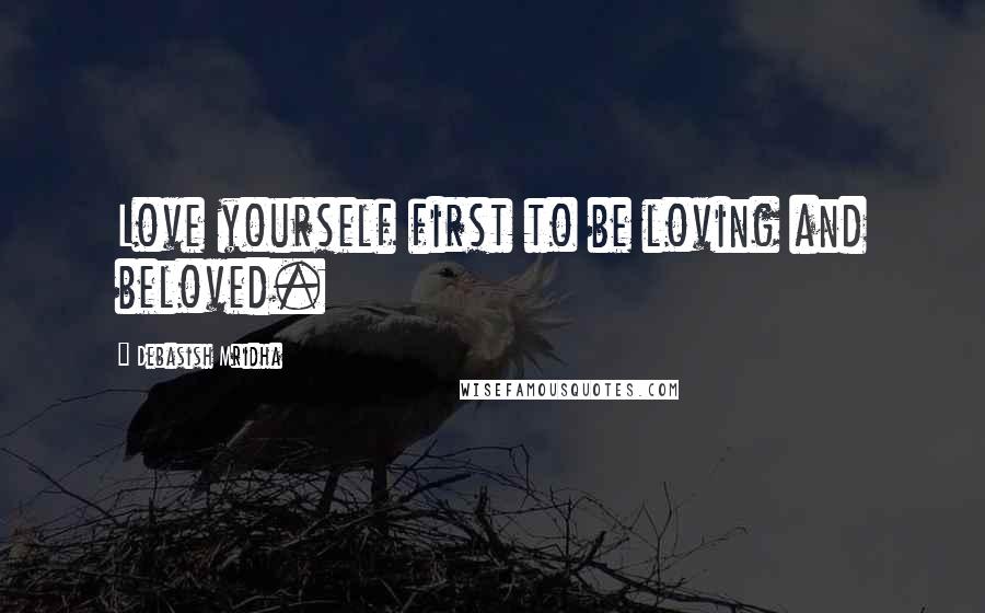 Debasish Mridha Quotes: Love yourself first to be loving and beloved.