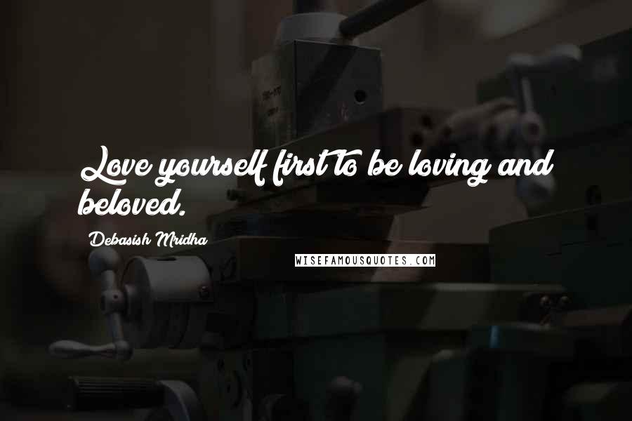Debasish Mridha Quotes: Love yourself first to be loving and beloved.
