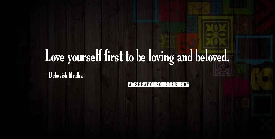 Debasish Mridha Quotes: Love yourself first to be loving and beloved.
