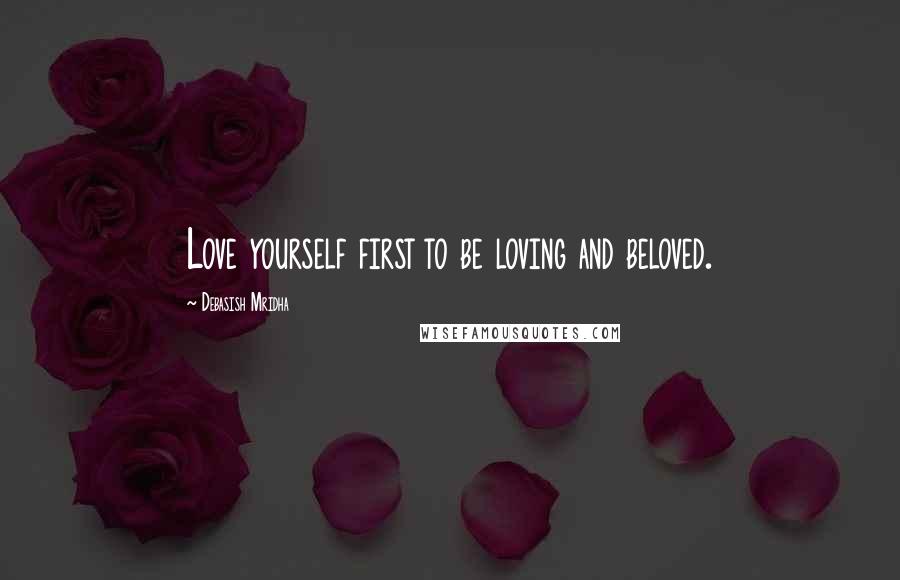 Debasish Mridha Quotes: Love yourself first to be loving and beloved.