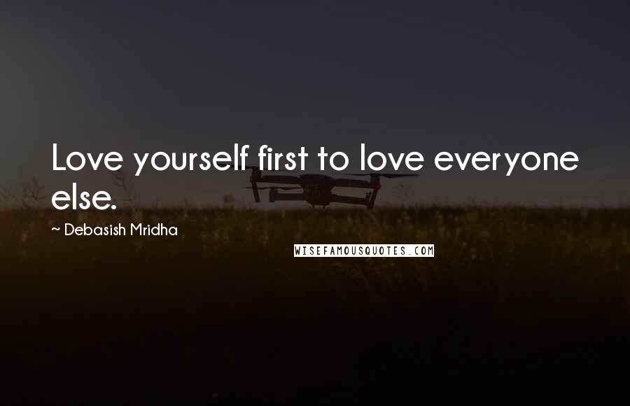 Debasish Mridha Quotes: Love yourself first to love everyone else.