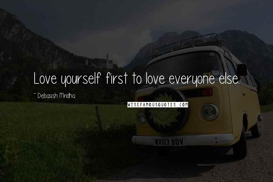 Debasish Mridha Quotes: Love yourself first to love everyone else.