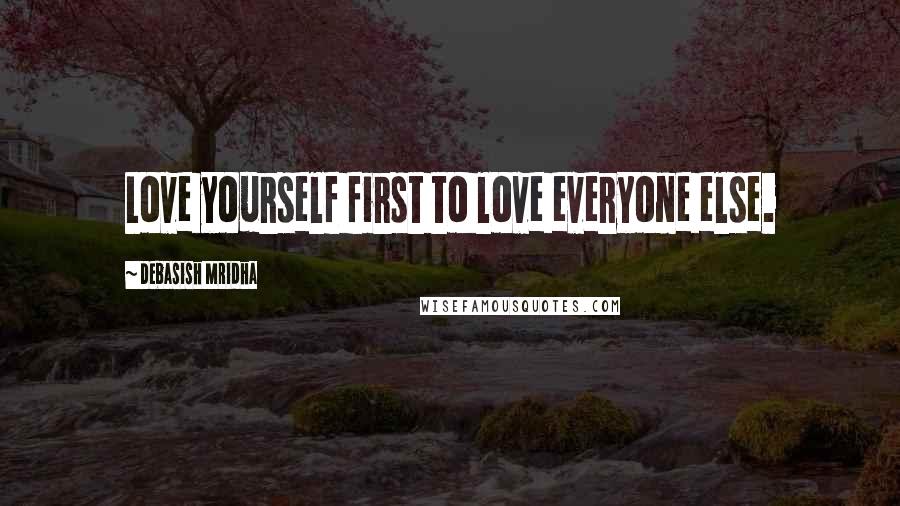 Debasish Mridha Quotes: Love yourself first to love everyone else.