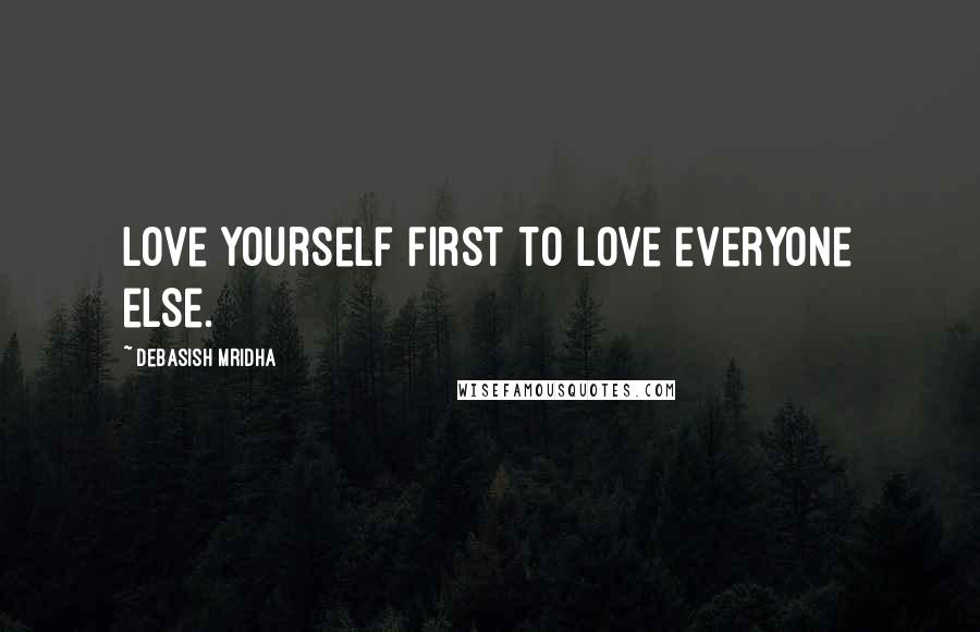 Debasish Mridha Quotes: Love yourself first to love everyone else.
