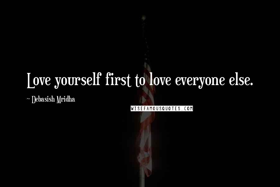 Debasish Mridha Quotes: Love yourself first to love everyone else.