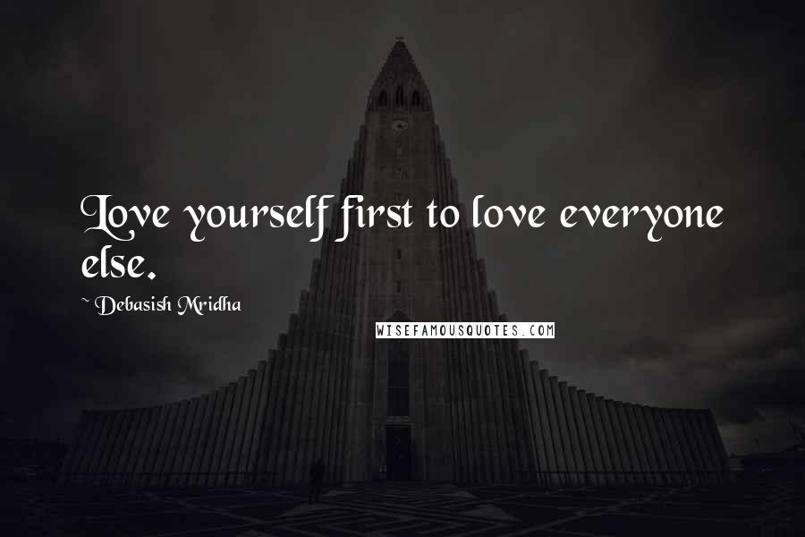 Debasish Mridha Quotes: Love yourself first to love everyone else.