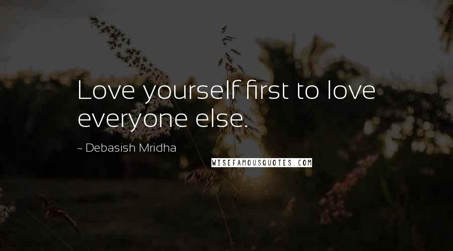 Debasish Mridha Quotes: Love yourself first to love everyone else.