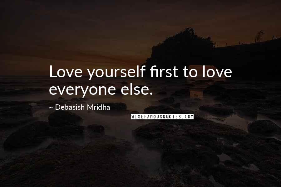 Debasish Mridha Quotes: Love yourself first to love everyone else.