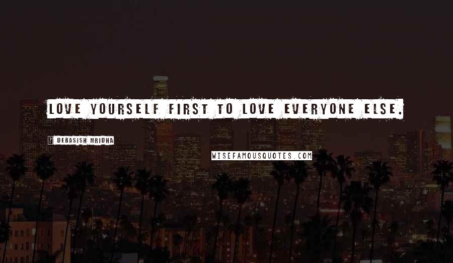 Debasish Mridha Quotes: Love yourself first to love everyone else.