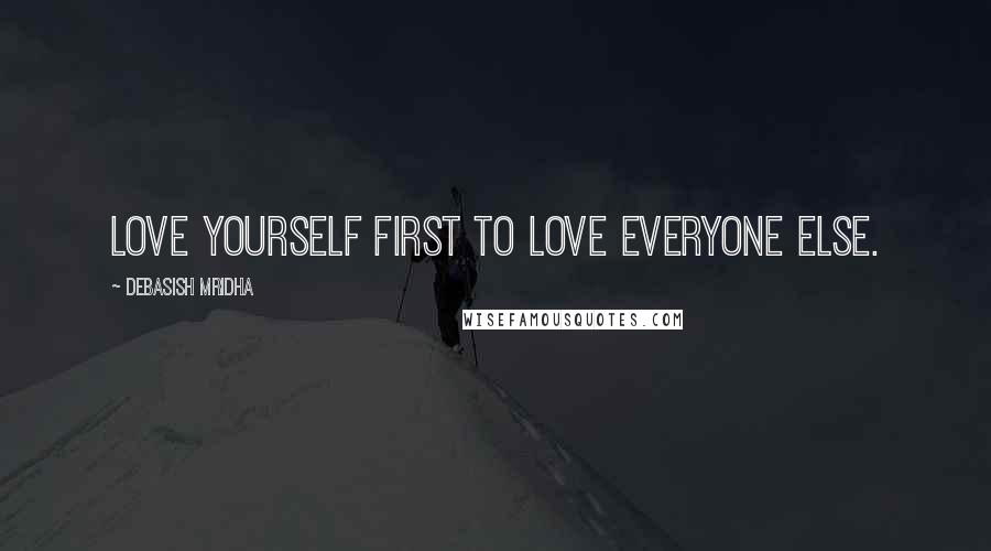 Debasish Mridha Quotes: Love yourself first to love everyone else.