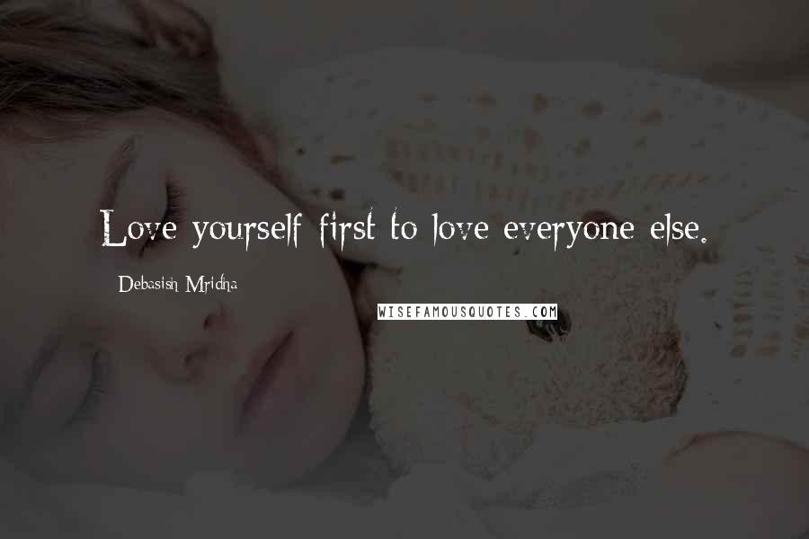 Debasish Mridha Quotes: Love yourself first to love everyone else.