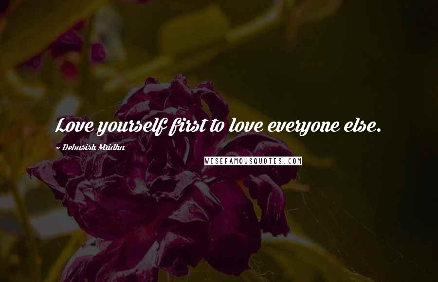 Debasish Mridha Quotes: Love yourself first to love everyone else.