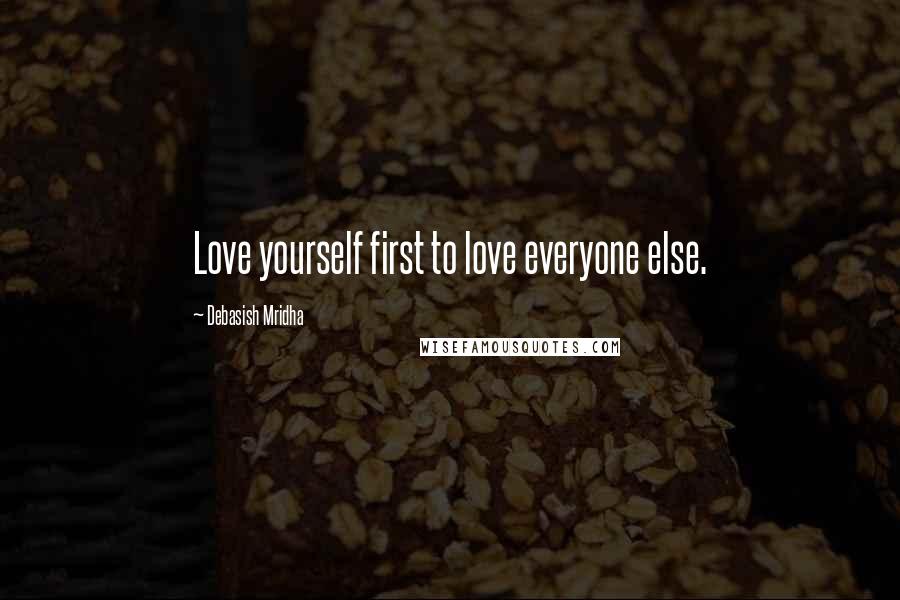 Debasish Mridha Quotes: Love yourself first to love everyone else.