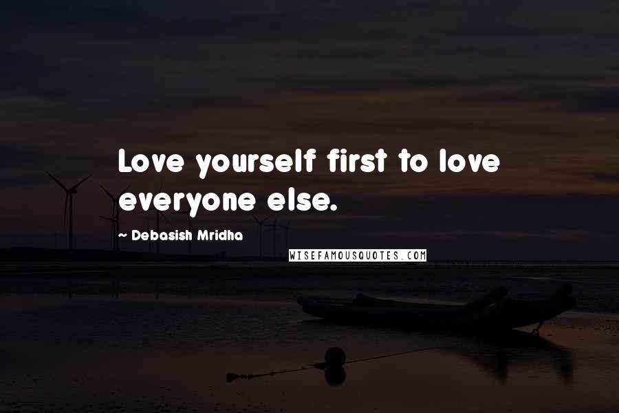 Debasish Mridha Quotes: Love yourself first to love everyone else.
