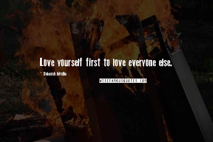 Debasish Mridha Quotes: Love yourself first to love everyone else.