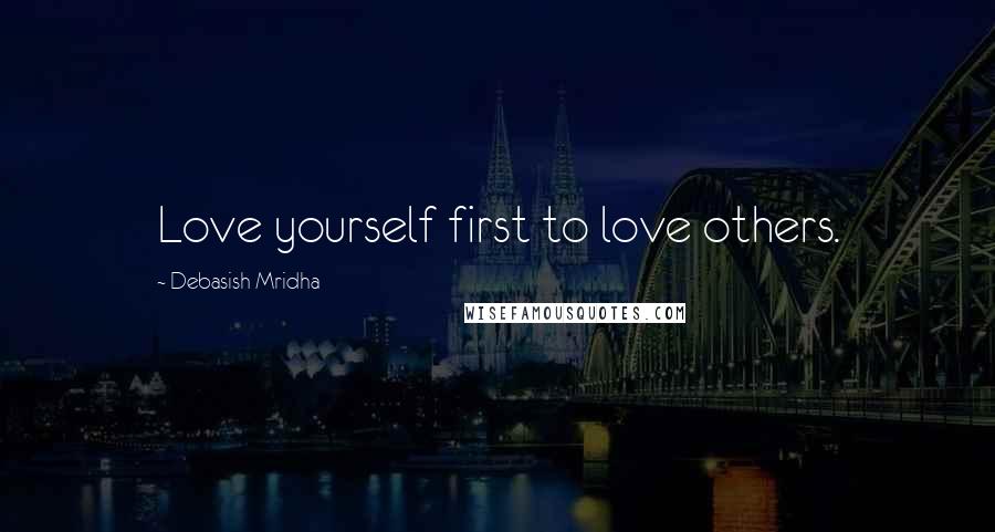 Debasish Mridha Quotes: Love yourself first to love others.