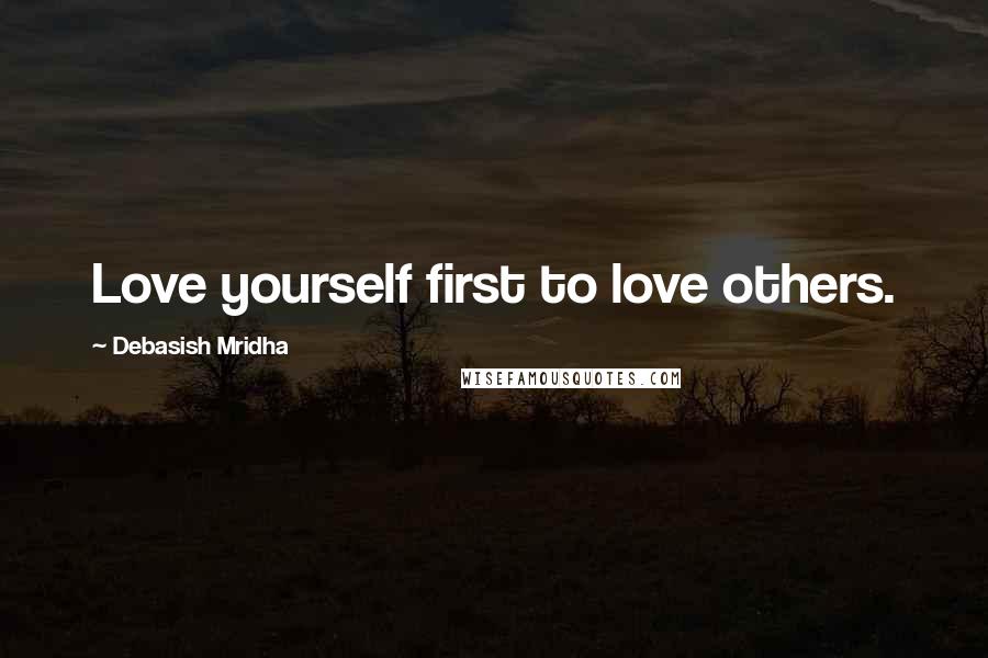 Debasish Mridha Quotes: Love yourself first to love others.