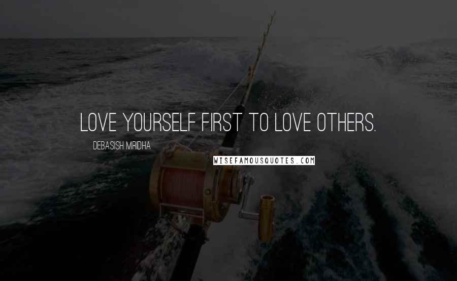 Debasish Mridha Quotes: Love yourself first to love others.