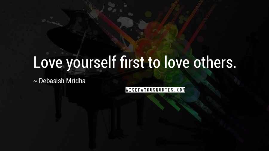 Debasish Mridha Quotes: Love yourself first to love others.