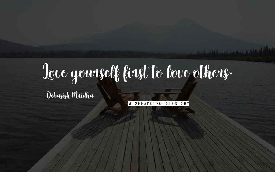 Debasish Mridha Quotes: Love yourself first to love others.