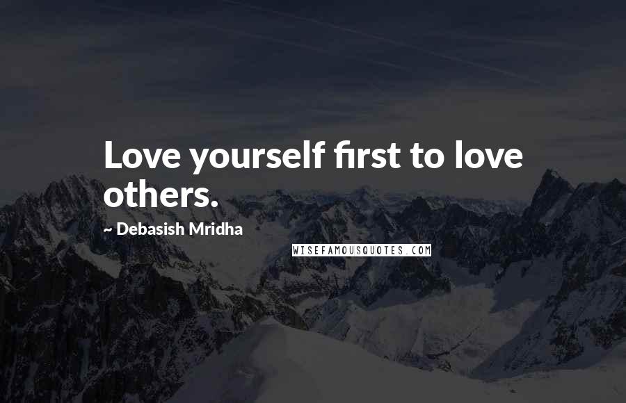 Debasish Mridha Quotes: Love yourself first to love others.
