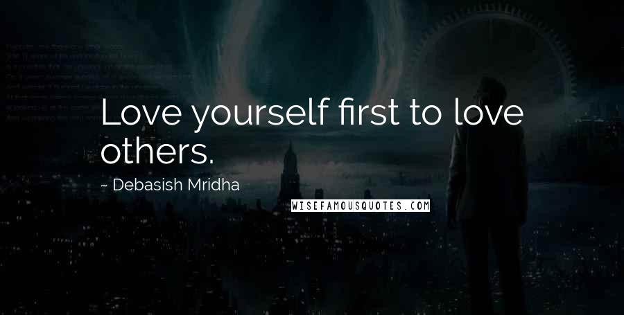 Debasish Mridha Quotes: Love yourself first to love others.