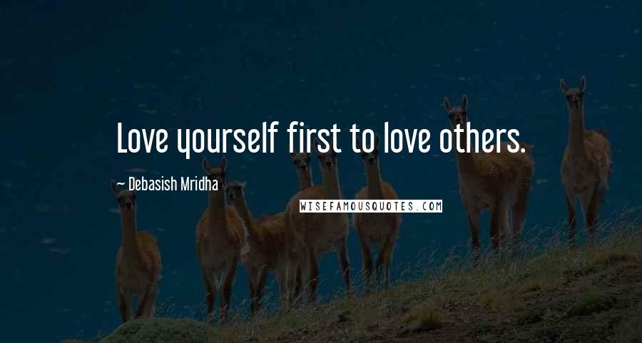 Debasish Mridha Quotes: Love yourself first to love others.