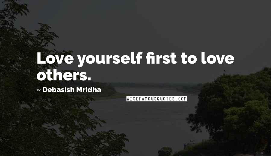 Debasish Mridha Quotes: Love yourself first to love others.