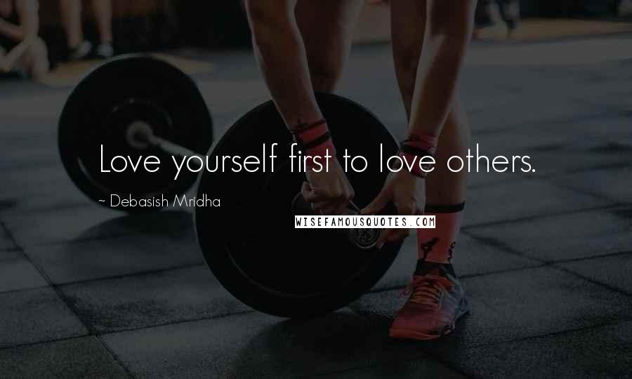 Debasish Mridha Quotes: Love yourself first to love others.